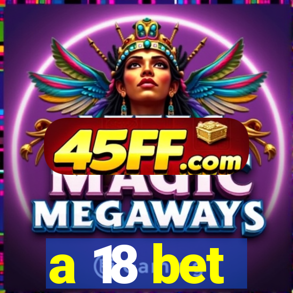 a 18 bet